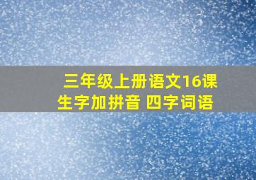 三年级上册语文16课生字加拼音 四字词语